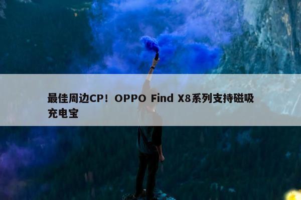 最佳周边CP！OPPO Find X8系列支持磁吸充电宝