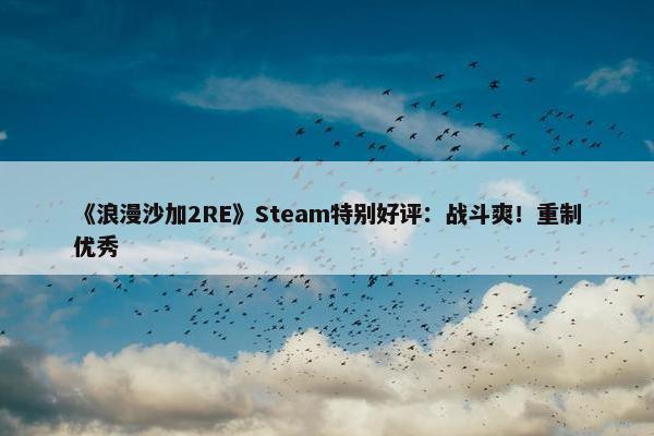 《浪漫沙加2RE》Steam特别好评：战斗爽！重制优秀