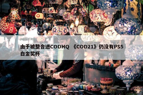 由于被整合进CODHQ 《COD21》仍没有PS5白金奖杯