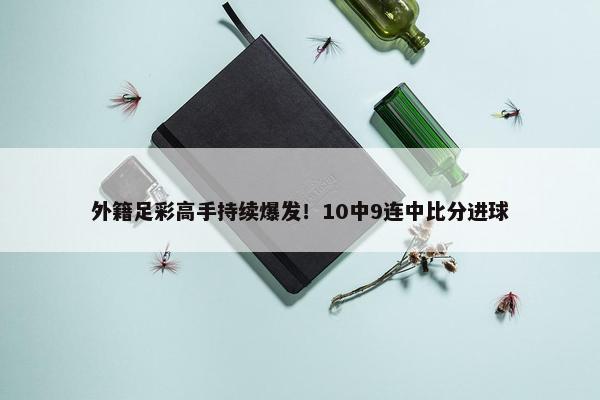 外籍足彩高手持续爆发！10中9连中比分进球