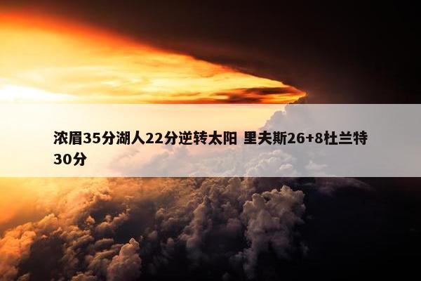 浓眉35分湖人22分逆转太阳 里夫斯26+8杜兰特30分