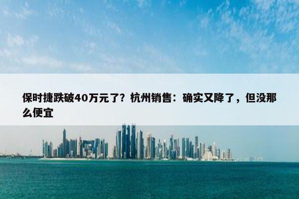 保时捷跌破40万元了？杭州销售：确实又降了，但没那么便宜