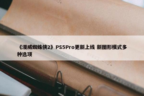 《漫威蜘蛛侠2》PS5Pro更新上线 新图形模式多种选项