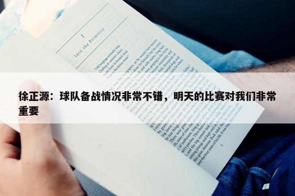 徐正源：球队备战情况非常不错，明天的比赛对我们非常重要