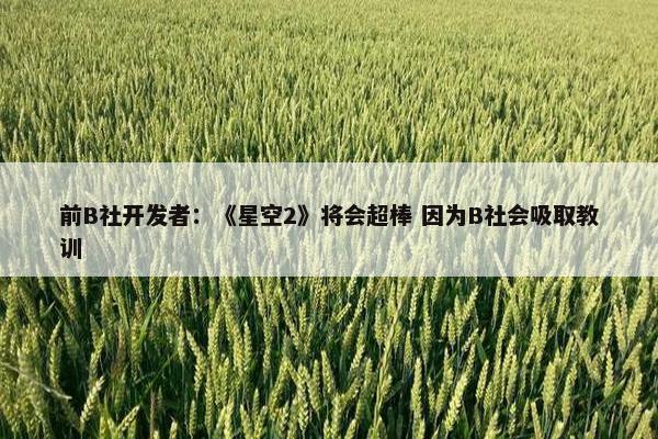 前B社开发者：《星空2》将会超棒 因为B社会吸取教训