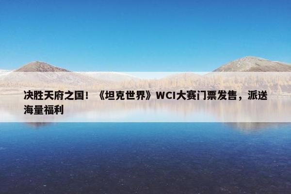 决胜天府之国！《坦克世界》WCI大赛门票发售，派送海量福利