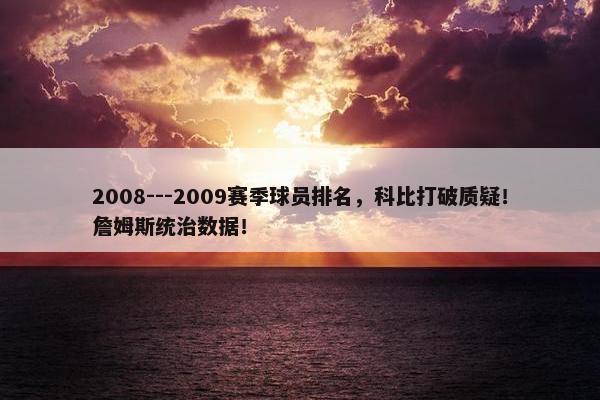 2008---2009赛季球员排名，科比打破质疑！詹姆斯统治数据！