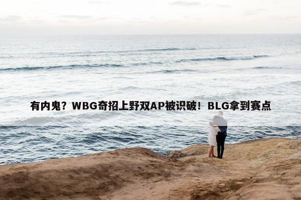 有内鬼？WBG奇招上野双AP被识破！BLG拿到赛点