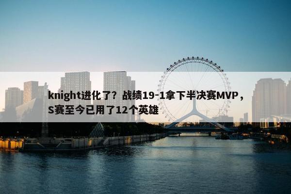 knight进化了？战绩19-1拿下半决赛MVP，S赛至今已用了12个英雄