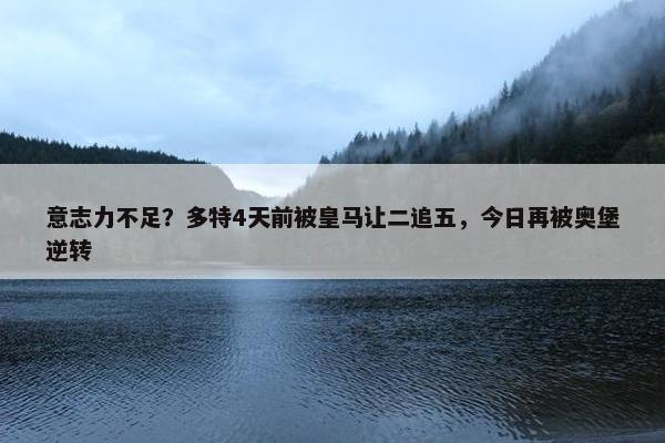 意志力不足？多特4天前被皇马让二追五，今日再被奥堡逆转