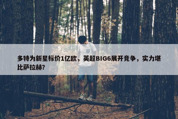 多特为新星标价1亿欧，英超BIG6展开竞争，实力堪比萨拉赫？