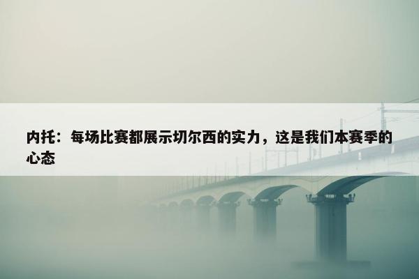 内托：每场比赛都展示切尔西的实力，这是我们本赛季的心态