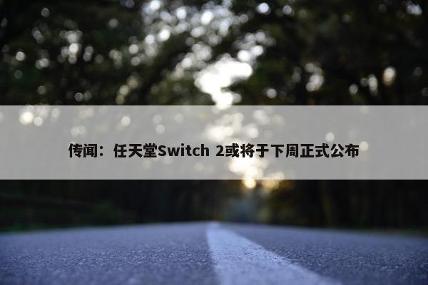 传闻：任天堂Switch 2或将于下周正式公布