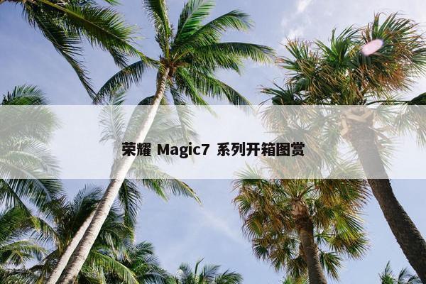 荣耀 Magic7 系列开箱图赏