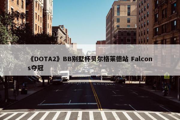 《DOTA2》BB别墅杯贝尔格莱德站 Falcons夺冠