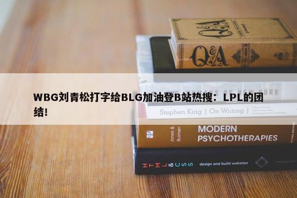 WBG刘青松打字给BLG加油登B站热搜：LPL的团结！