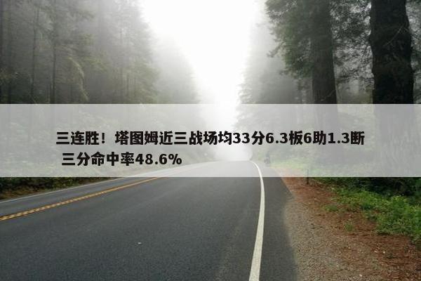 三连胜！塔图姆近三战场均33分6.3板6助1.3断 三分命中率48.6%