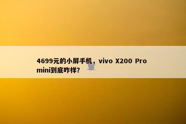 4699元的小屏手机，vivo X200 Pro mini到底咋样？