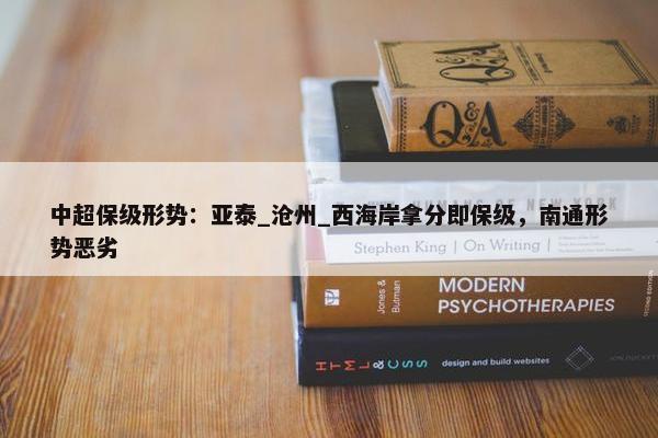 中超保级形势：亚泰_沧州_西海岸拿分即保级，南通形势恶劣