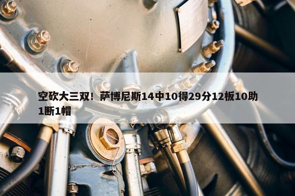 空砍大三双！萨博尼斯14中10得29分12板10助1断1帽