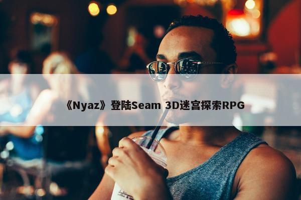 《Nyaz》登陆Seam 3D迷宫探索RPG