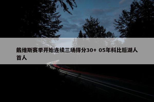 戴维斯赛季开始连续三场得分30+ 05年科比后湖人首人