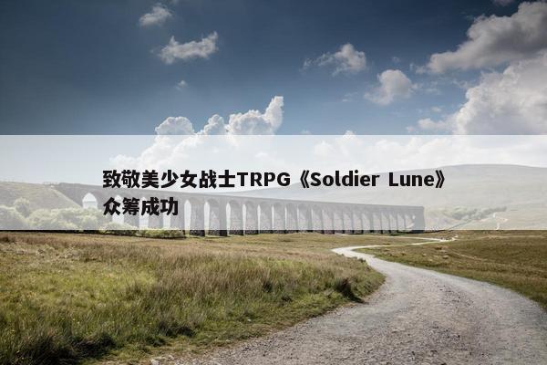 致敬美少女战士TRPG《Soldier Lune》众筹成功