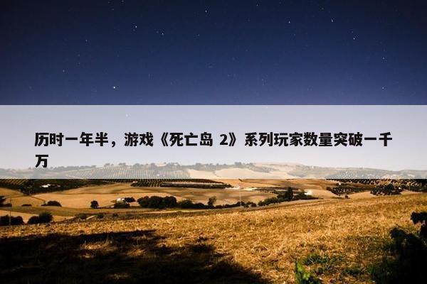 历时一年半，游戏《死亡岛 2》系列玩家数量突破一千万