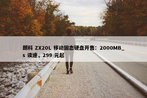 朗科 ZX20L 移动固态硬盘开售：2000MB_s 读速，299 元起