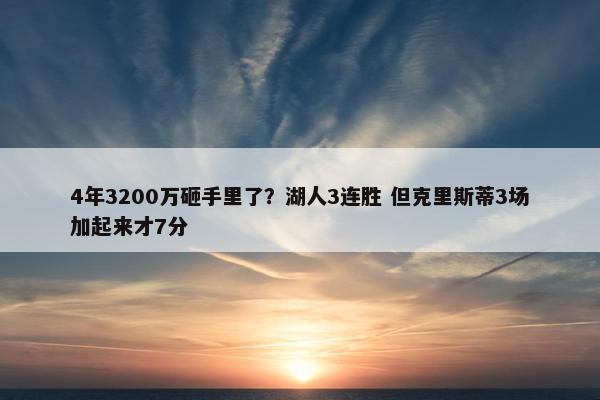 4年3200万砸手里了？湖人3连胜 但克里斯蒂3场加起来才7分