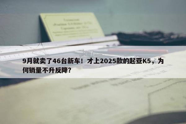 9月就卖了46台新车！才上2025款的起亚K5，为何销量不升反降？