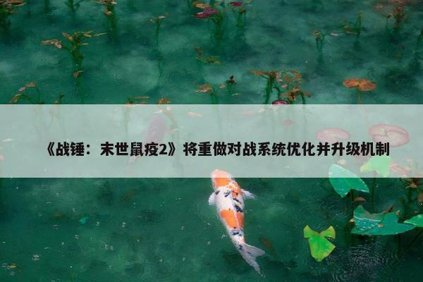 《战锤：末世鼠疫2》将重做对战系统优化并升级机制