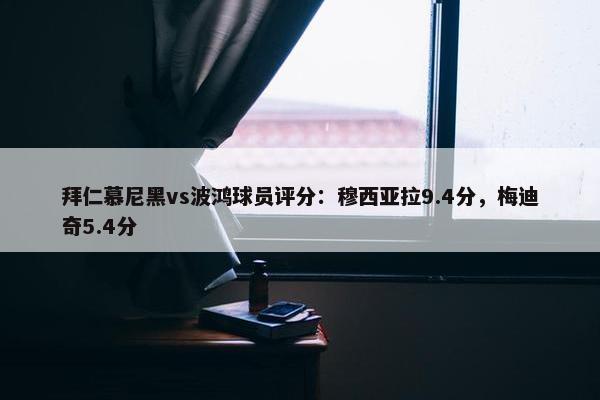 拜仁慕尼黑vs波鸿球员评分：穆西亚拉9.4分，梅迪奇5.4分