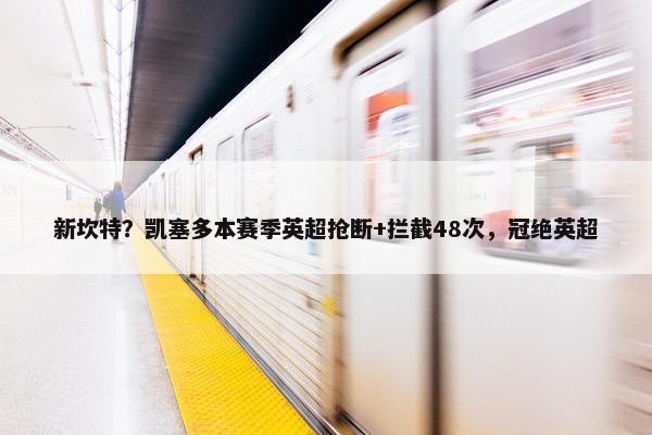 新坎特？凯塞多本赛季英超抢断+拦截48次，冠绝英超