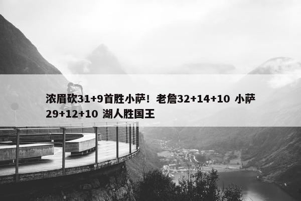 浓眉砍31+9首胜小萨！老詹32+14+10 小萨29+12+10 湖人胜国王