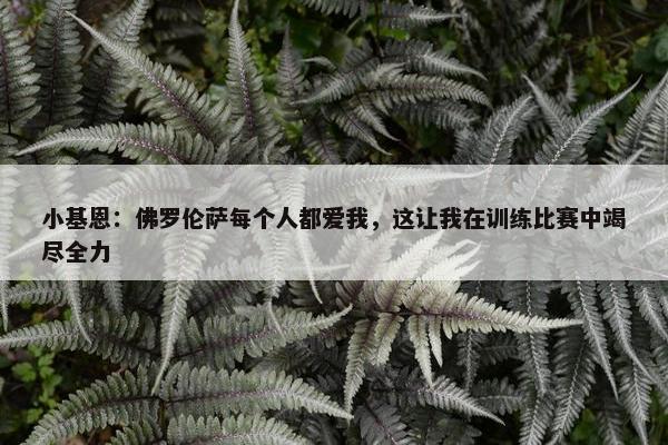 小基恩：佛罗伦萨每个人都爱我，这让我在训练比赛中竭尽全力