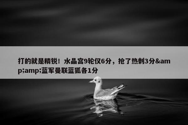 打的就是精锐！水晶宫9轮仅6分，抢了热刺3分&amp;蓝军曼联蓝狐各1分