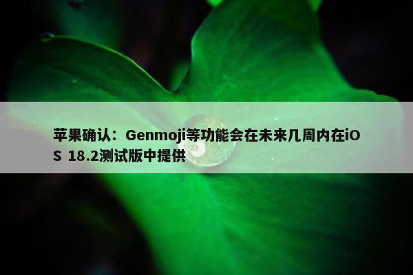 苹果确认：Genmoji等功能会在未来几周内在iOS 18.2测试版中提供