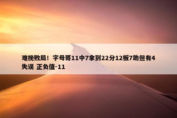 难挽败局！字母哥11中7拿到22分12板7助但有4失误 正负值-11