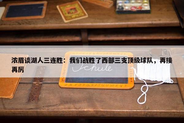 浓眉谈湖人三连胜：我们战胜了西部三支顶级球队，再接再厉