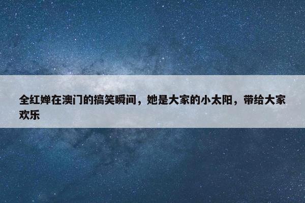 全红婵在澳门的搞笑瞬间，她是大家的小太阳，带给大家欢乐