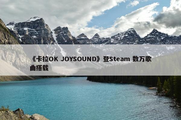 《卡拉OK JOYSOUND》登Steam 数万歌曲搭载