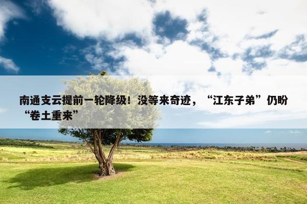 南通支云提前一轮降级！没等来奇迹，“江东子弟”仍盼“卷土重来”