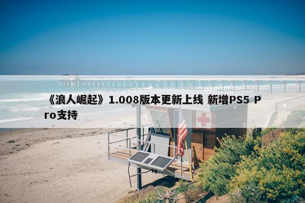 《浪人崛起》1.008版本更新上线 新增PS5 Pro支持