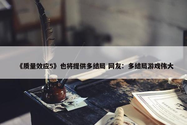 《质量效应5》也将提供多结局 网友：多结局游戏伟大