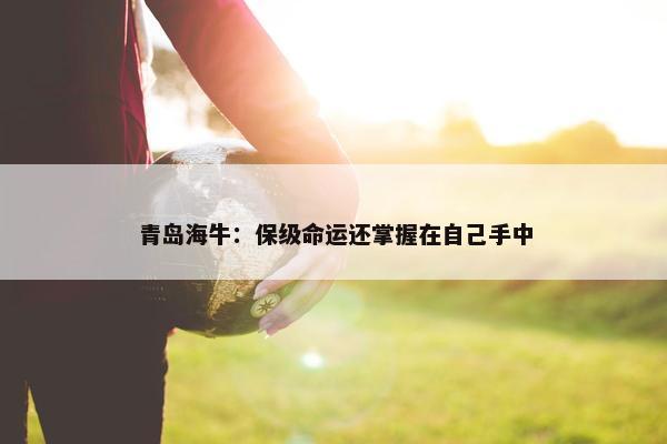 青岛海牛：保级命运还掌握在自己手中