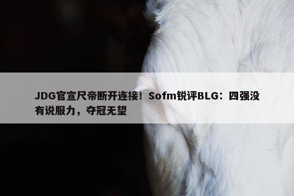 JDG官宣尺帝断开连接！Sofm锐评BLG：四强没有说服力，夺冠无望