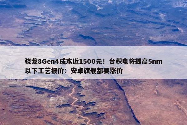 骁龙8Gen4成本近1500元！台积电将提高5nm以下工艺报价：安卓旗舰都要涨价