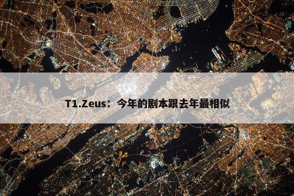 T1.Zeus：今年的剧本跟去年最相似