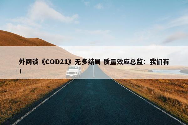 外网谈《COD21》无多结局 质量效应总监：我们有！